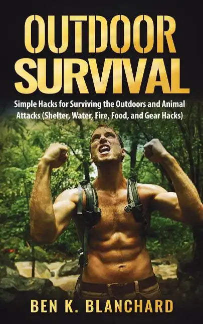 Outdoor Survival: Simple Hacks for Surviving the Outdoors and Animal Attacks (Shelter, Water, Fire, Food, and Gear Hacks) - Paperback